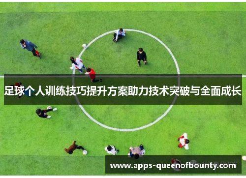 足球个人训练技巧提升方案助力技术突破与全面成长
