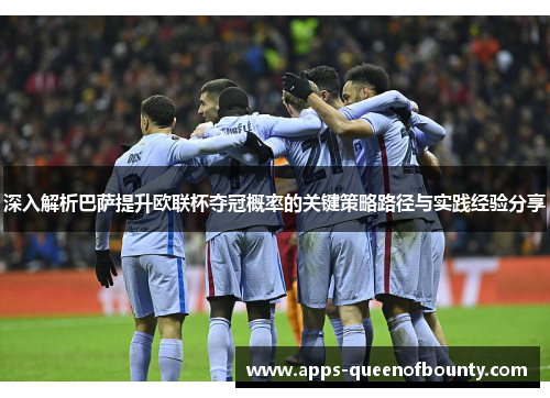 深入解析巴萨提升欧联杯夺冠概率的关键策略路径与实践经验分享