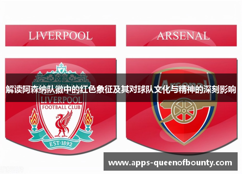 解读阿森纳队徽中的红色象征及其对球队文化与精神的深刻影响