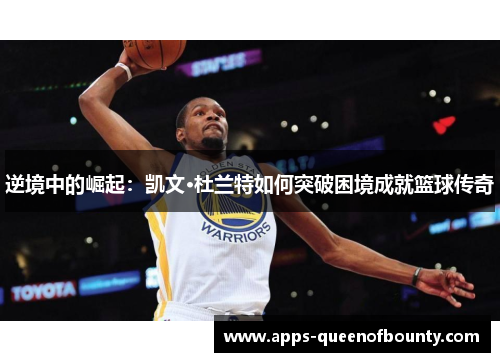 逆境中的崛起：凯文·杜兰特如何突破困境成就篮球传奇