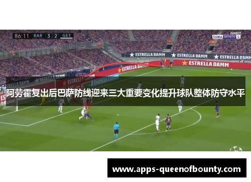 阿劳霍复出后巴萨防线迎来三大重要变化提升球队整体防守水平