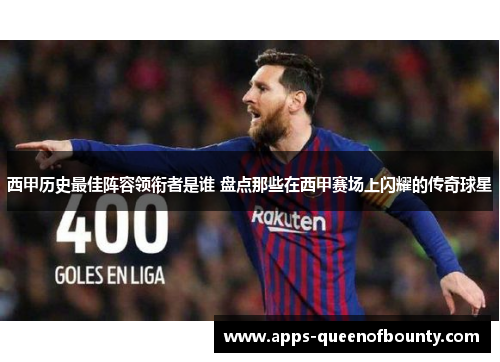 西甲历史最佳阵容领衔者是谁 盘点那些在西甲赛场上闪耀的传奇球星