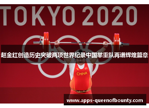 赵金红创造历史突破两项世界纪录中国举重队再谱辉煌篇章