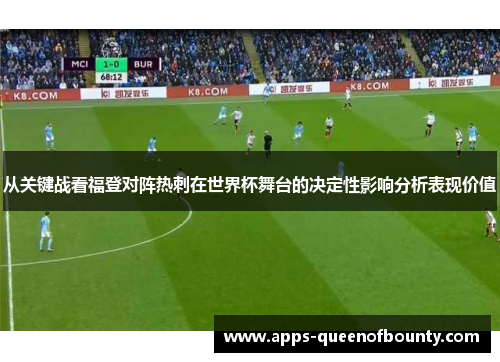 从关键战看福登对阵热刺在世界杯舞台的决定性影响分析表现价值