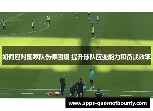 如何应对国家队伤停困境 提升球队应变能力和备战效率