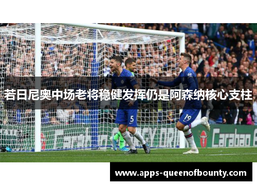 若日尼奥中场老将稳健发挥仍是阿森纳核心支柱