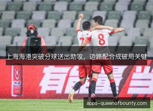 上海海港突破分球送出助攻，边路配合成破局关键