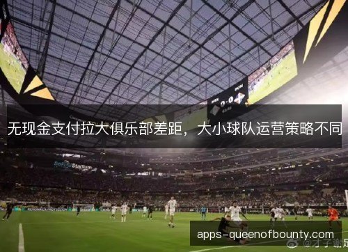 无现金支付拉大俱乐部差距，大小球队运营策略不同